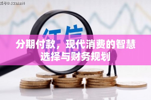 囊谦分期付款，现代消费的智慧选择与财务规划