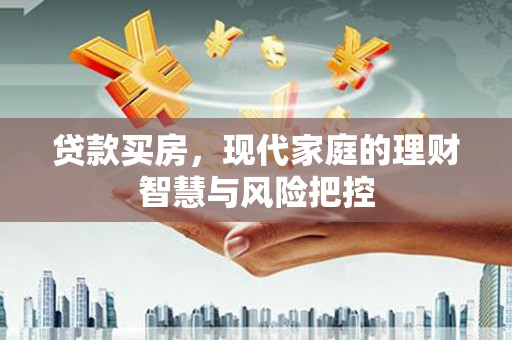 囊谦贷款买房，现代家庭的理财智慧与风险把控