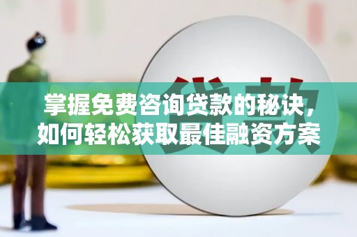 囊谦掌握免费咨询贷款的秘诀，如何轻松获取最佳融资方案