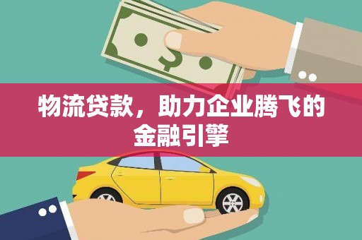 囊谦物流贷款，助力企业腾飞的金融引擎