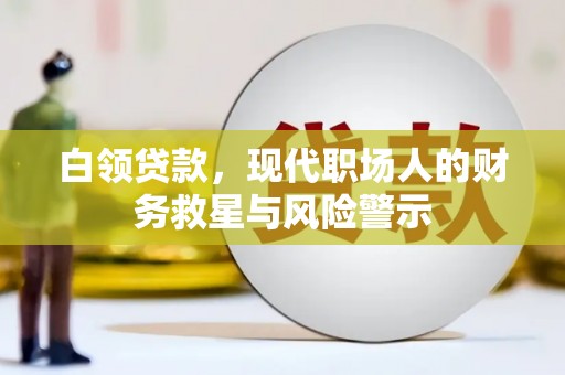 囊谦白领贷款，现代职场人的财务救星与风险警示