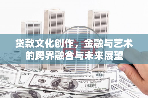 囊谦贷款文化创作，金融与艺术的跨界融合与未来展望