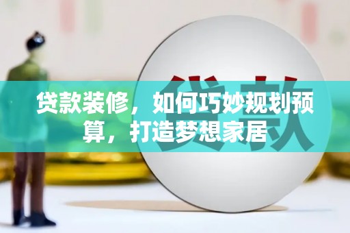 囊谦贷款装修，如何巧妙规划预算，打造梦想家居