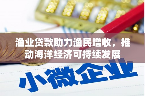 囊谦渔业贷款助力渔民增收，推动海洋经济可持续发展