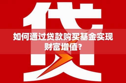 囊谦如何通过贷款购买基金实现财富增值？