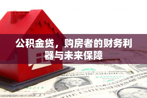 囊谦公积金贷，购房者的财务利器与未来保障