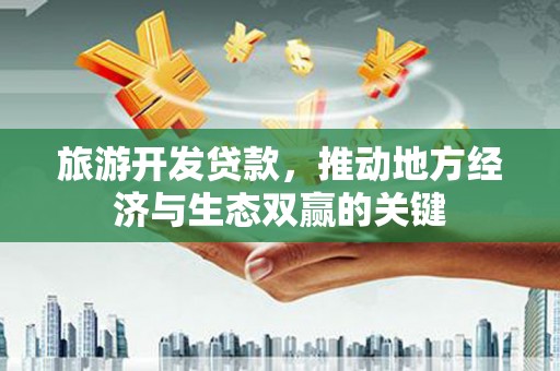 囊谦旅游开发贷款，推动地方经济与生态双赢的关键