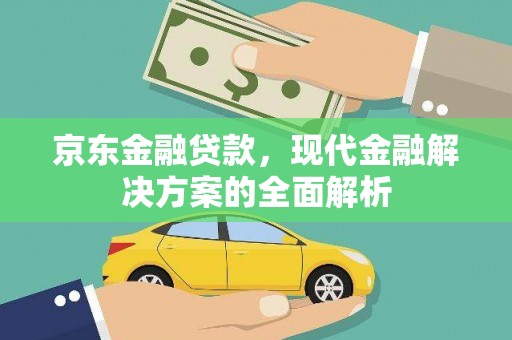 囊谦京东金融贷款，现代金融解决方案的全面解析