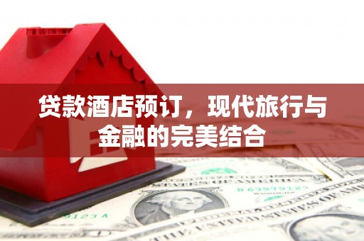 囊谦贷款酒店预订，现代旅行与金融的完美结合