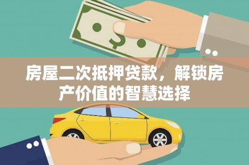 囊谦房屋二次抵押贷款，解锁房产价值的智慧选择