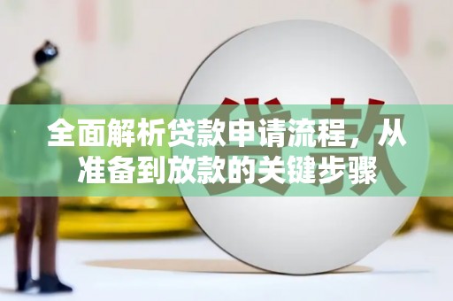 囊谦全面解析贷款申请流程，从准备到放款的关键步骤
