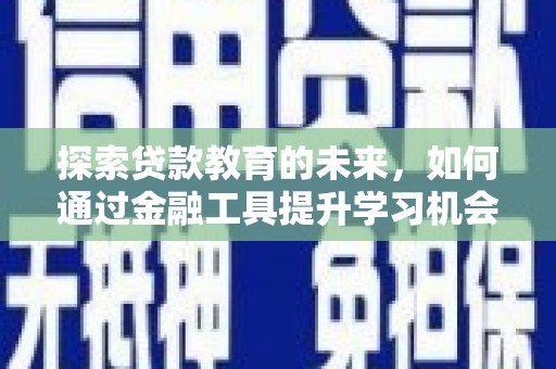囊谦探索贷款教育的未来，如何通过金融工具提升学习机会