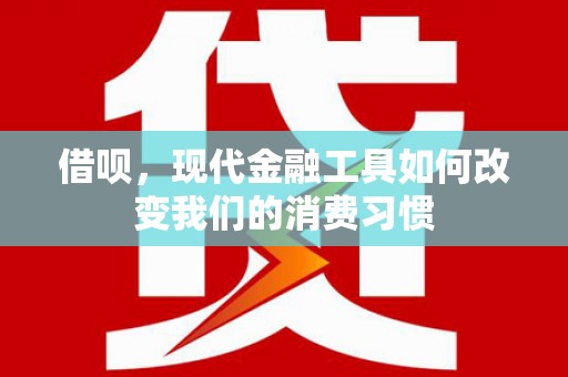 囊谦借呗，现代金融工具如何改变我们的消费习惯