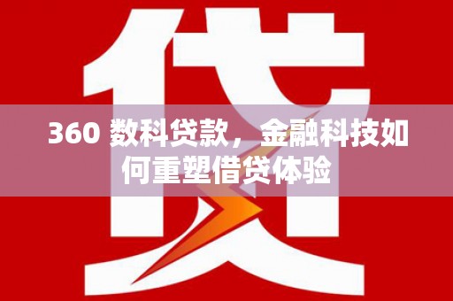 囊谦360 数科贷款，金融科技如何重塑借贷体验