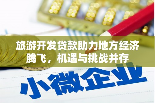 囊谦旅游开发贷款助力地方经济腾飞，机遇与挑战并存