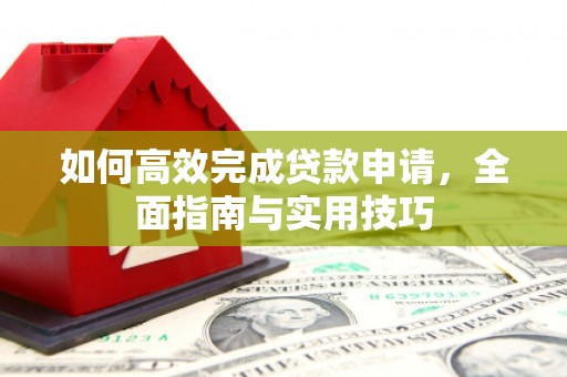 囊谦如何高效完成贷款申请，全面指南与实用技巧