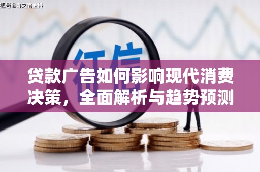 囊谦贷款广告如何影响现代消费决策，全面解析与趋势预测