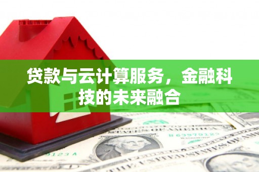 囊谦贷款与云计算服务，金融科技的未来融合