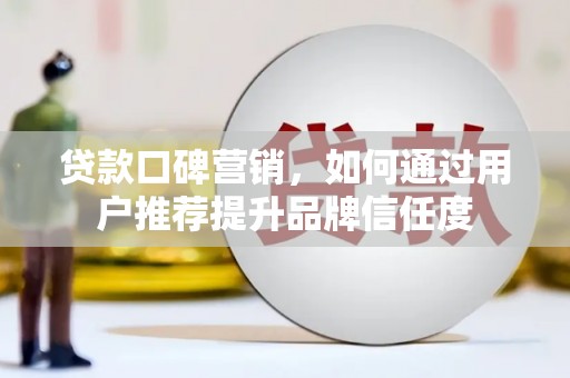 囊谦贷款口碑营销，如何通过用户推荐提升品牌信任度