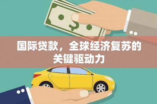 囊谦国际贷款，全球经济复苏的关键驱动力