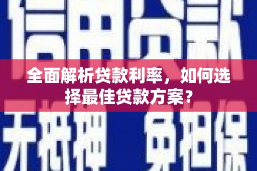囊谦全面解析贷款利率，如何选择最佳贷款方案？