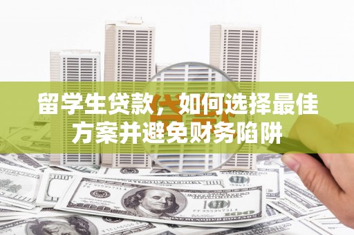囊谦留学生贷款，如何选择最佳方案并避免财务陷阱