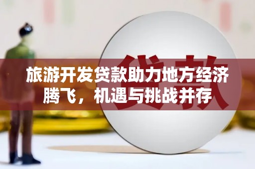 囊谦旅游开发贷款助力地方经济腾飞，机遇与挑战并存