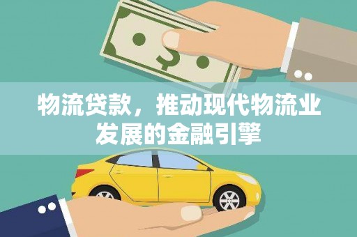 囊谦物流贷款，推动现代物流业发展的金融引擎