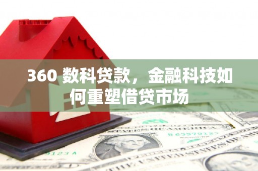 囊谦360 数科贷款，金融科技如何重塑借贷市场