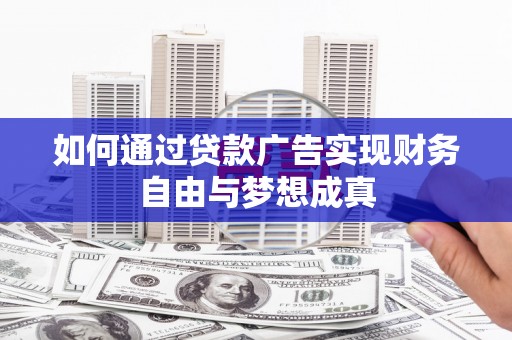 囊谦如何通过贷款广告实现财务自由与梦想成真