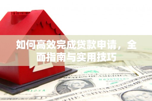 囊谦如何高效完成贷款申请，全面指南与实用技巧