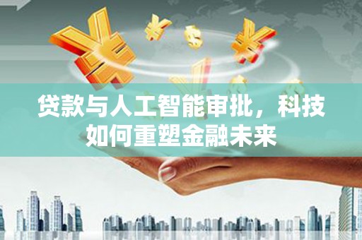 囊谦贷款与人工智能审批，科技如何重塑金融未来