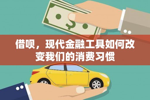囊谦借呗，现代金融工具如何改变我们的消费习惯