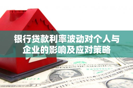 囊谦银行贷款利率波动对个人与企业的影响及应对策略