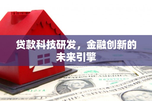 囊谦贷款科技研发，金融创新的未来引擎