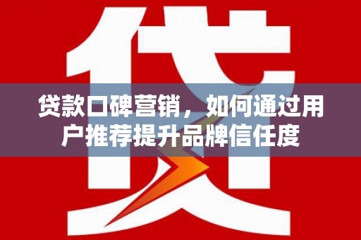 囊谦贷款口碑营销，如何通过用户推荐提升品牌信任度