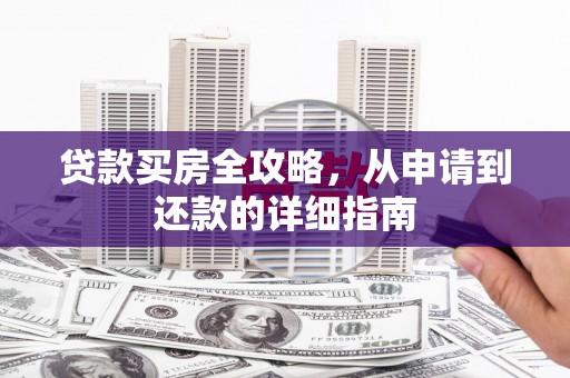 囊谦贷款买房全攻略，从申请到还款的详细指南