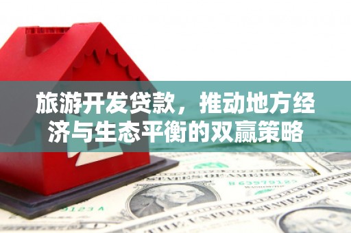 囊谦旅游开发贷款，推动地方经济与生态平衡的双赢策略