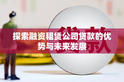 囊谦探索融资租赁公司贷款的优势与未来发展