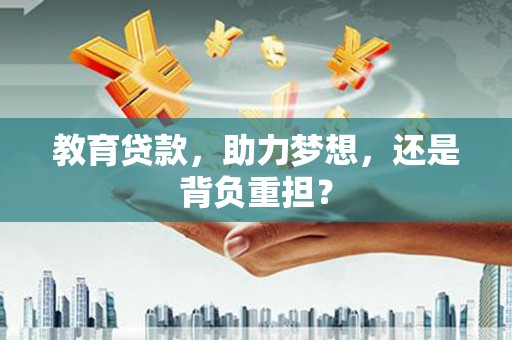囊谦教育贷款，助力梦想，还是背负重担？