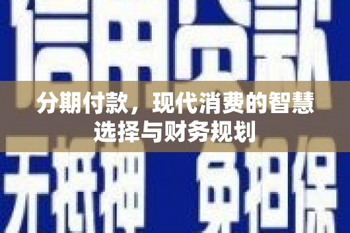 囊谦分期付款，现代消费的智慧选择与财务规划