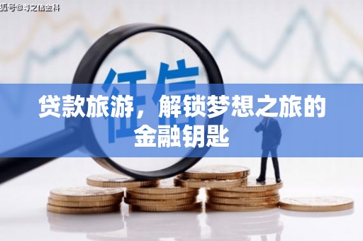 囊谦贷款旅游，解锁梦想之旅的金融钥匙