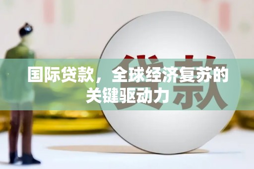 囊谦国际贷款，全球经济复苏的关键驱动力