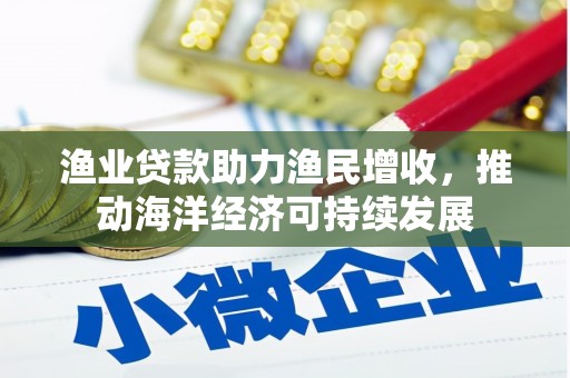 囊谦渔业贷款助力渔民增收，推动海洋经济可持续发展