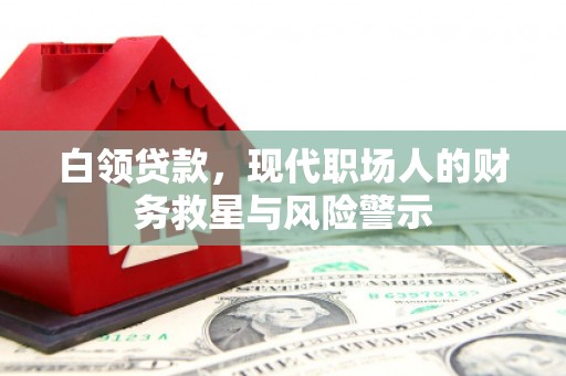 囊谦白领贷款，现代职场人的财务救星与风险警示