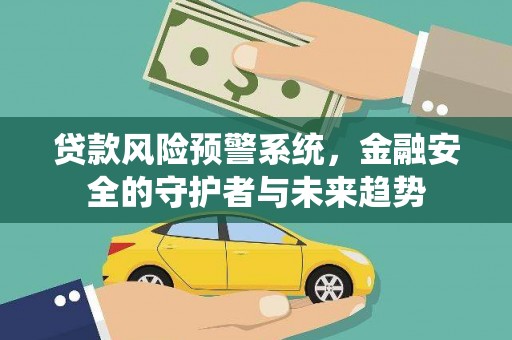 囊谦贷款风险预警系统，金融安全的守护者与未来趋势