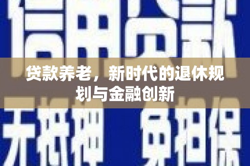 囊谦贷款养老，新时代的退休规划与金融创新