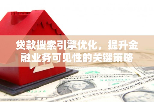 囊谦贷款搜索引擎优化，提升金融业务可见性的关键策略