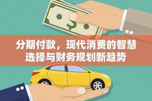 囊谦分期付款，现代消费的智慧选择与财务规划新趋势