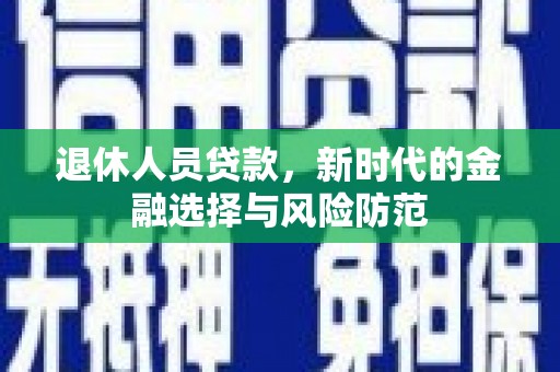 囊谦退休人员贷款，新时代的金融选择与风险防范